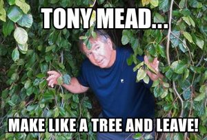 Tony Mead... make like a tree and leave!